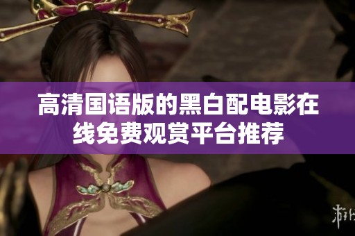 高清國語版的黑白配電影在線免費觀賞平臺推薦