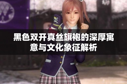 黑色雙開真絲旗袍的深厚寓意與文化象征解析