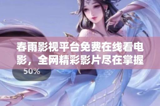 春雨影視平臺(tái)免費(fèi)在線看電影，全網(wǎng)精彩影片盡在掌握