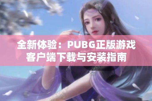 全新體驗：PUBG正版游戲客戶端下載與安裝指南