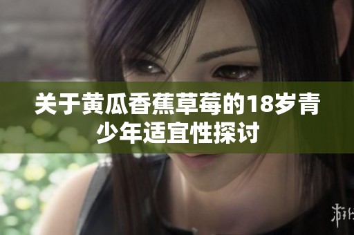 關于黃瓜香蕉草莓的18歲青少年適宜性探討