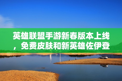 英雄聯盟手游新春版本上線，免費皮膚和新英雄佐伊登場！