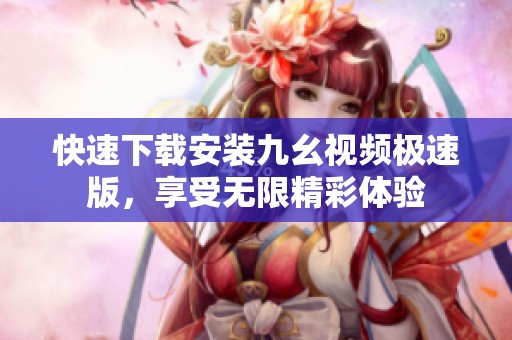 快速下載安裝九幺視頻極速版，享受無限精彩體驗