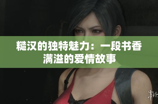 糙漢的獨特魅力：一段書香滿溢的愛情故事