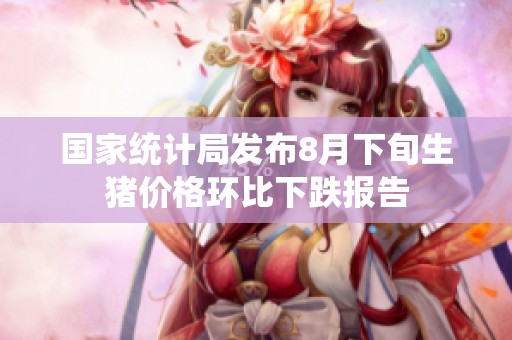 國家統計局發布8月下旬生豬價格環比下跌報告