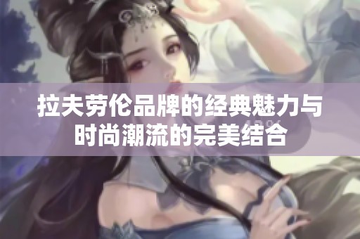 拉夫勞倫品牌的經(jīng)典魅力與時(shí)尚潮流的完美結(jié)合