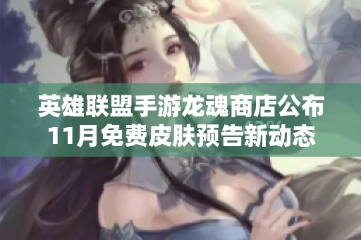 英雄聯盟手游龍魂商店公布11月免費皮膚預告新動態