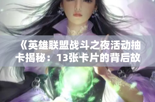 《英雄聯(lián)盟戰(zhàn)斗之夜活動抽卡揭秘：13張卡片的背后故事》