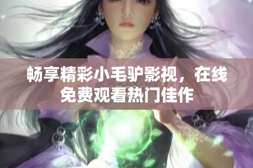 暢享精彩小毛驢影視，在線免費觀看熱門佳作