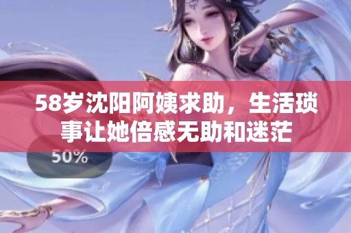 58歲沈陽阿姨求助，生活瑣事讓她倍感無助和迷茫