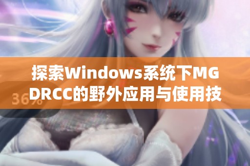 探索Windows系統下MGDRCC的野外應用與使用技巧