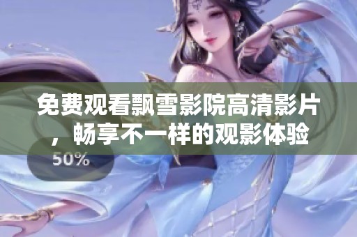 免費觀看飄雪影院高清影片，暢享不一樣的觀影體驗