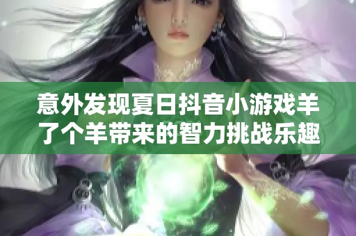 意外發現夏日抖音小游戲羊了個羊帶來的智力挑戰樂趣
