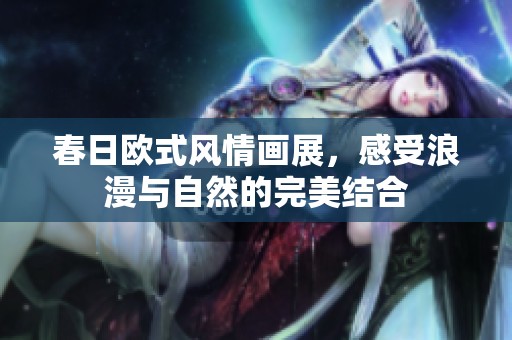 春日歐式風情畫展，感受浪漫與自然的完美結合