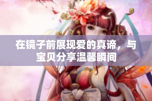 在鏡子前展現愛的真諦，與寶貝分享溫馨瞬間