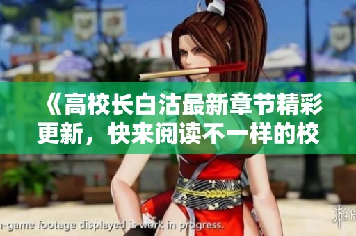 《高校長白沽最新章節精彩更新，快來閱讀不一樣的校園故事》