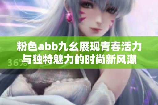 粉色abb九幺展現青春活力與獨特魅力的時尚新風潮