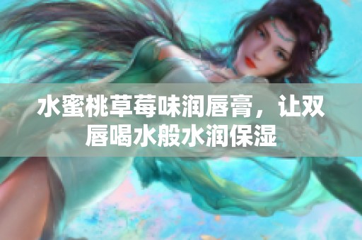水蜜桃草莓味潤唇膏，讓雙唇喝水般水潤保濕