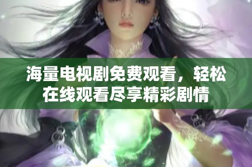 海量電視劇免費觀看，輕松在線觀看盡享精彩劇情