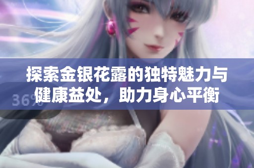 探索金銀花露的獨特魅力與健康益處，助力身心平衡