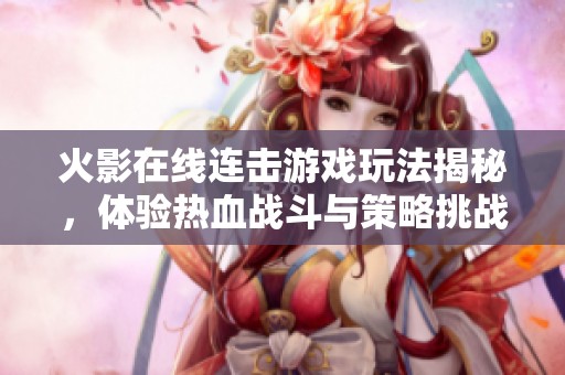 火影在線連擊游戲玩法揭秘，體驗熱血戰斗與策略挑戰的樂趣