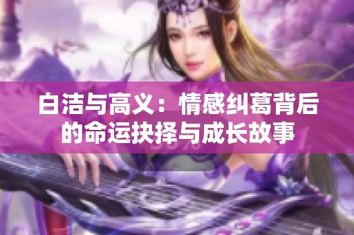 白潔與高義：情感糾葛背后的命運(yùn)抉擇與成長故事