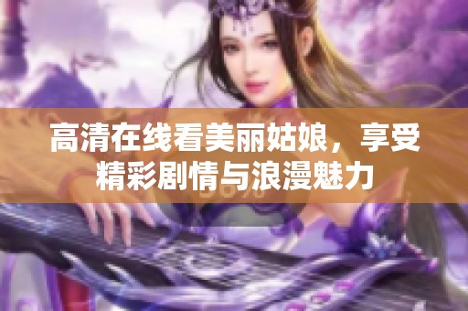 高清在線看美麗姑娘，享受精彩劇情與浪漫魅力