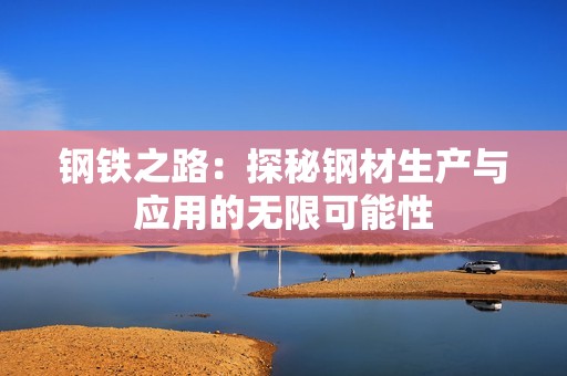 鋼鐵之路：探秘鋼材生產與應用的無限可能性