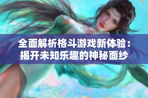 全面解析格斗游戲新體驗：揭開未知樂趣的神秘面紗