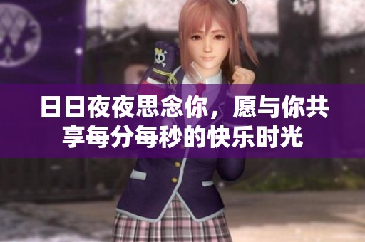 日日夜夜思念你，愿與你共享每分每秒的快樂(lè)時(shí)光