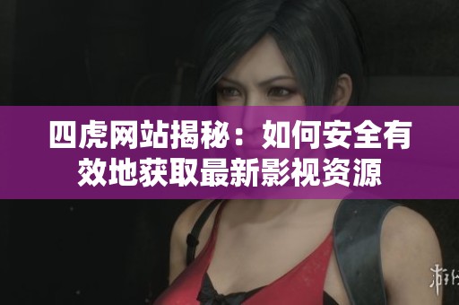 四虎網站揭秘：如何安全有效地獲取最新影視資源
