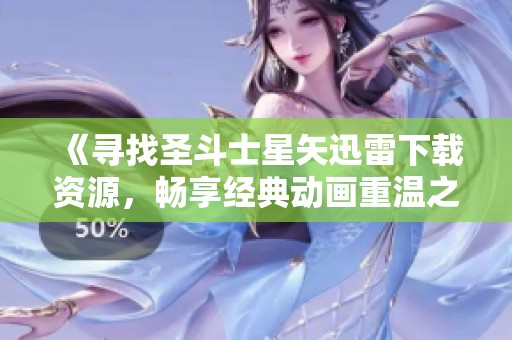 《尋找圣斗士星矢迅雷下載資源，暢享經典動畫重溫之旅》