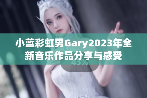 小藍(lán)彩虹男Gary2023年全新音樂作品分享與感受
