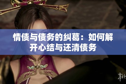 情債與債務(wù)的糾葛：如何解開(kāi)心結(jié)與還清債務(wù)