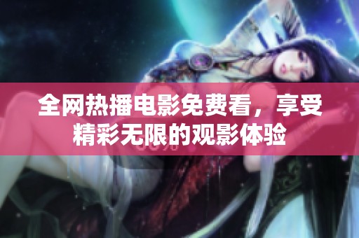 全網(wǎng)熱播電影免費看，享受精彩無限的觀影體驗