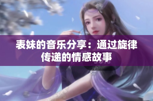 表妹的音樂分享：通過旋律傳遞的情感故事