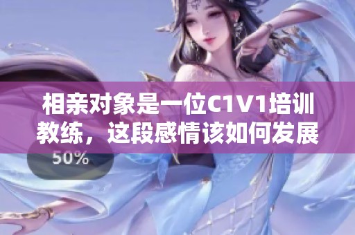 相親對象是一位C1V1培訓教練，這段感情該如何發展