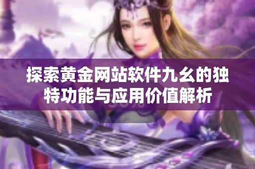 探索黃金網(wǎng)站軟件九幺的獨特功能與應用價值解析