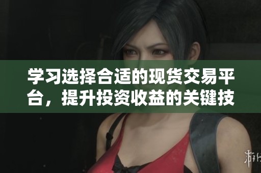 學習選擇合適的現貨交易平臺，提升投資收益的關鍵技巧