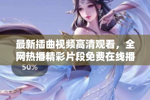 最新插曲視頻高清觀看，全網(wǎng)熱播精彩片段免費(fèi)在線播放
