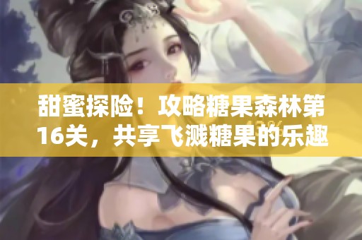 甜蜜探險(xiǎn)！攻略糖果森林第16關(guān)，共享飛濺糖果的樂趣盛宴