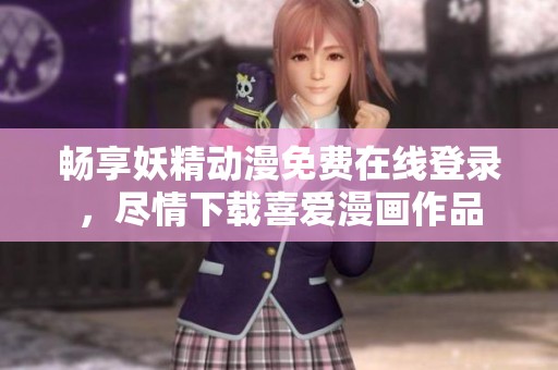 暢享妖精動漫免費在線登錄，盡情下載喜愛漫畫作品