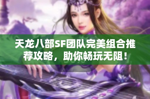 天龍八部SF團(tuán)隊(duì)完美組合推薦攻略，助你暢玩無阻！
