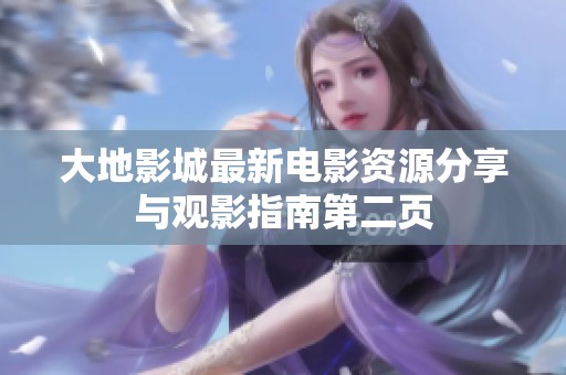 大地影城最新電影資源分享與觀影指南第二頁