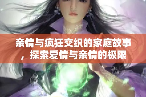 親情與瘋狂交織的家庭故事，探索愛情與親情的極限