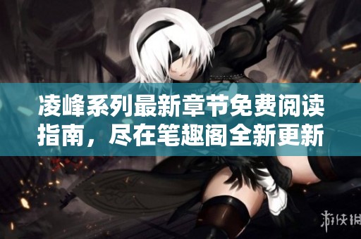 凌峰系列最新章節(jié)免費(fèi)閱讀指南，盡在筆趣閣全新更新列表