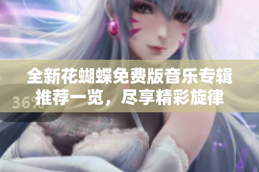 全新花蝴蝶免費(fèi)版音樂專輯推薦一覽，盡享精彩旋律