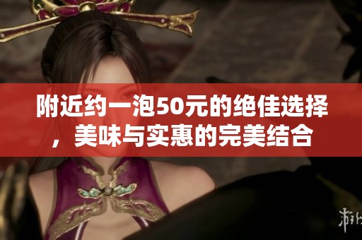 附近約一泡50元的絕佳選擇，美味與實惠的完美結合