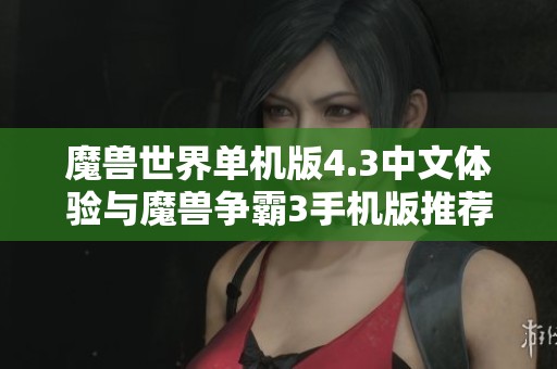 魔獸世界單機(jī)版4.3中文體驗(yàn)與魔獸爭霸3手機(jī)版推薦