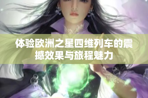 體驗歐洲之星四維列車的震撼效果與旅程魅力